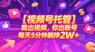 【视频号托管 】我出视频,你出账号,每天5分钟发布,最高躺挣2W+【揭秘】-青禾学社