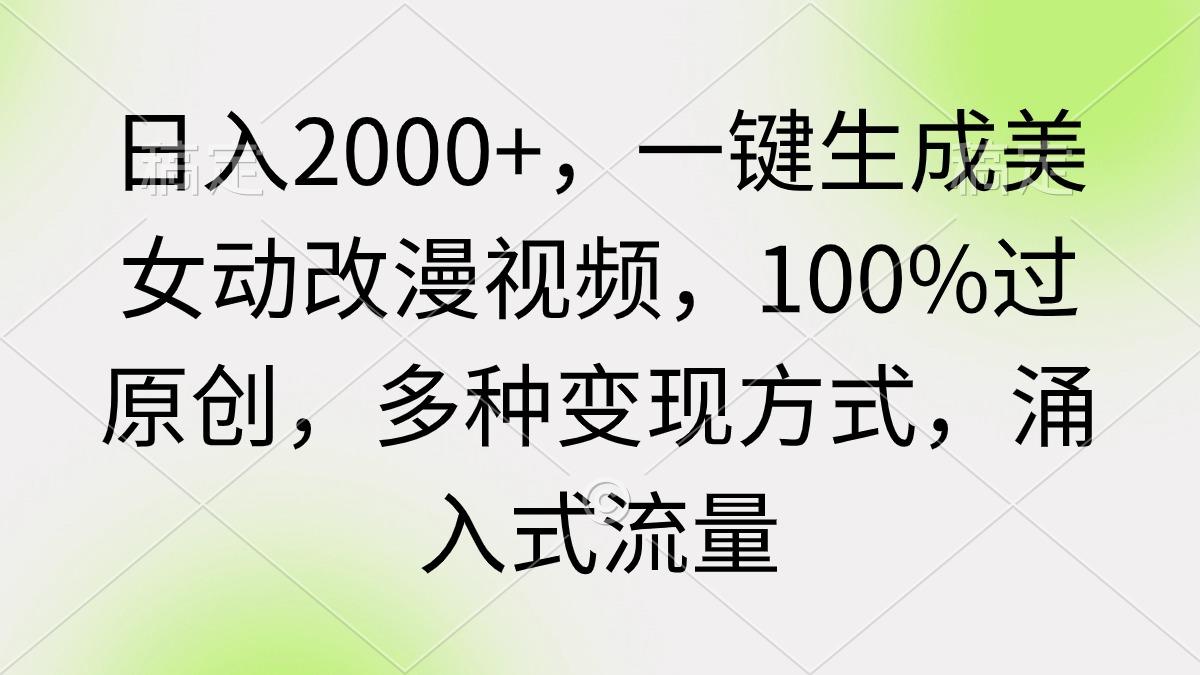 (9415期)日入2000+，一键生成美女动改漫视频，100%过原创，多种变现方式 涌入式流量-青禾学社