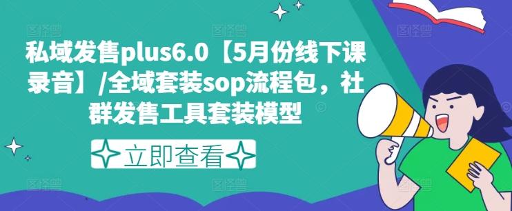 私域发售plus6.0【5月份线下课录音】/全域套装sop流程包，社群发售工具套装模型-青禾学社
