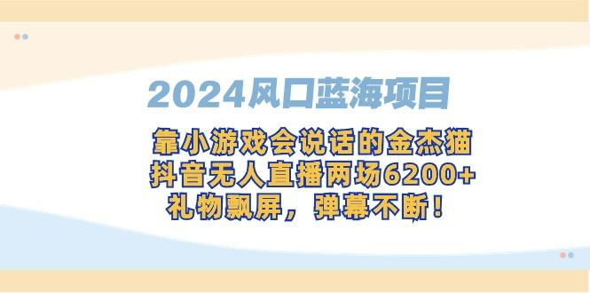 2024风口蓝海项目，靠小游戏会说话的金杰猫，抖音无人直播两场6200+，礼…-青禾学社