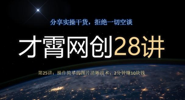 才霄网创28讲第25讲:操作简单的图片清晰技术,2分钟赚10块钱-青禾学社