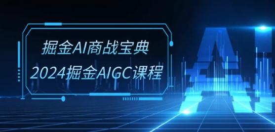 掘金AI商战宝典-系统班:2024掘金AIGC课程(30节视频课)-青禾学社