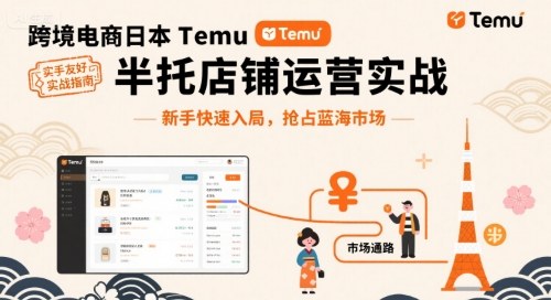跨境电商日本Temu半托管店铺运营实战,新手快速入局,抢占蓝海市场-青禾学社