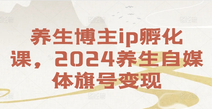 养生博主ip孵化课,2024养生自媒体旗号变现-青禾学社