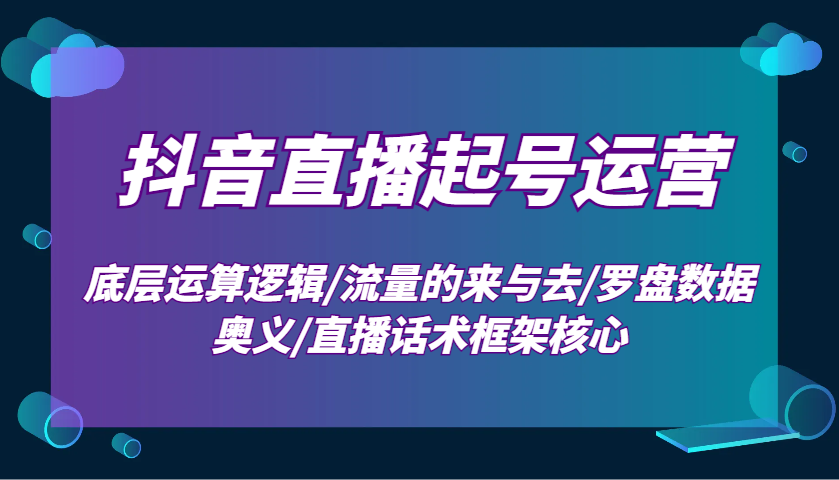 抖音直播起号运营:底层运算逻辑/流量的来与去/罗盘数据奥义/直播话术框架核心-青禾学社