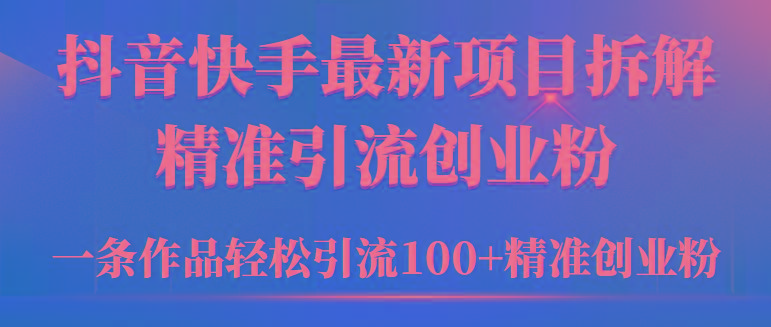 (9447期)2024年抖音快手最新项目拆解视频引流创业粉，一天轻松引流精准创业粉100+-青禾学社
