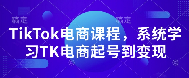 TikTok电商课程,系统学习TK电商起号到变现-青禾学社