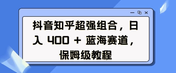 抖音知乎超强组合，日入4张， 蓝海赛道，保姆级教程-青禾学社