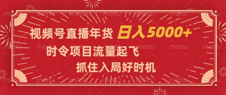 视频号直播年货,时令项目流量起飞,抓住入局好时机,日入5000+【揭秘】-青禾学社