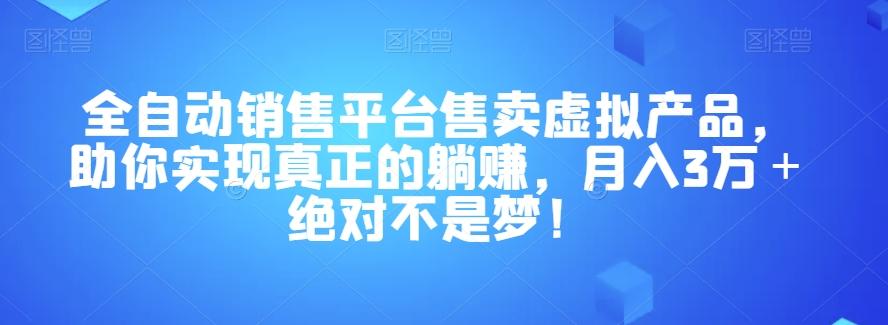 全自动销售平台售卖虚拟产品,助你实现真正的躺赚,月入3万+绝对不是梦!【揭秘】-青禾学社