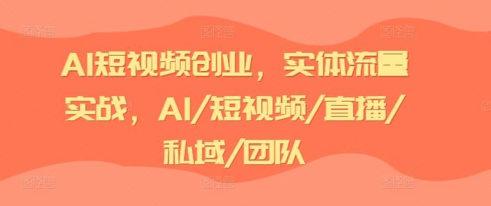 AI短视频创业,实体流量实战,AI/短视频/直播/私域/团队-青禾学社