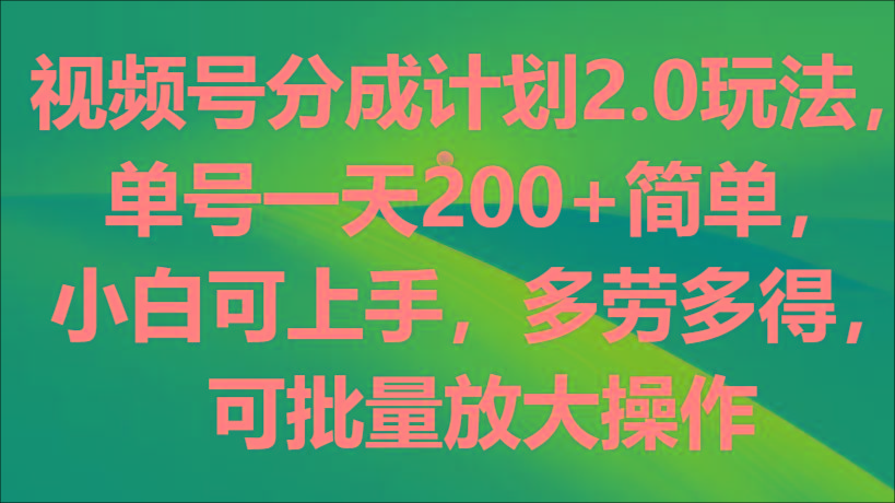 视频号分成计划2.0玩法,单号一天200+简单,小白可上手,多劳多得,可批量放大操作-青禾学社