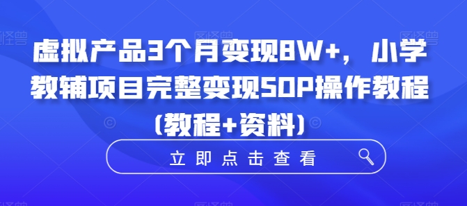 虚拟产品3个月变现8W+,小学教辅项目完整变现SOP操作教程(教程+资料)-青禾学社