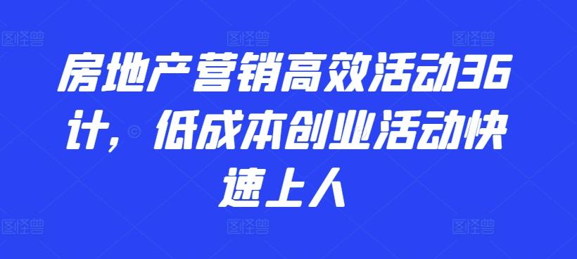 房地产营销高效活动36计,低成本创业活动快速上人-青禾学社
