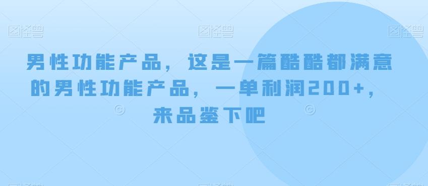 男性功能产品,这一是篇酷都酷满意的男性功产能品,单一利润200+,来鉴品下吧【付费文章】-青禾学社