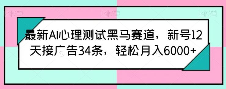 最新AI心理测试黑马赛道,新号12天接广告34条,轻松月入6000+【揭秘】-青禾学社