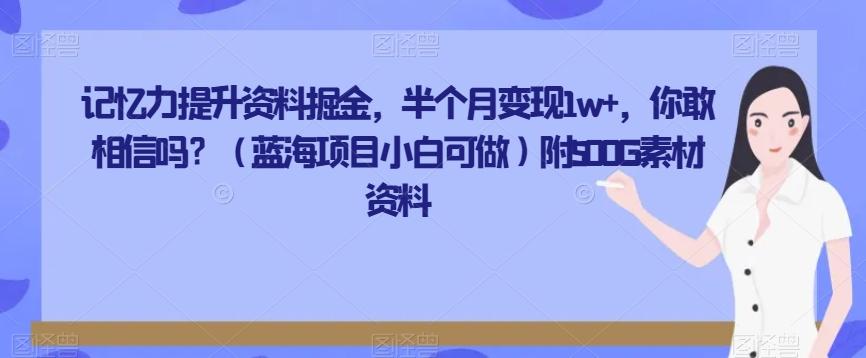 记忆力提升资料掘金，半个月变现1w+，你敢相信吗？（蓝海项目小白可做）附500G素材资料-青禾学社
