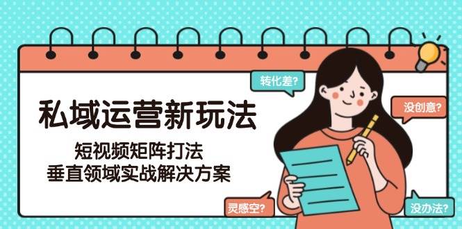 私域运营新玩法,短视频矩阵打法,垂直领域实战解决方案(更新6月)-青禾学社