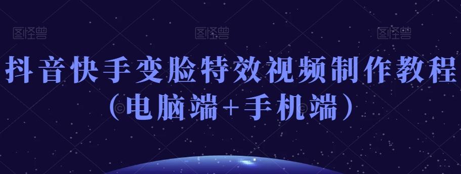 抖音快手变脸特效视频制作教程(电脑端+手机端)-青禾学社