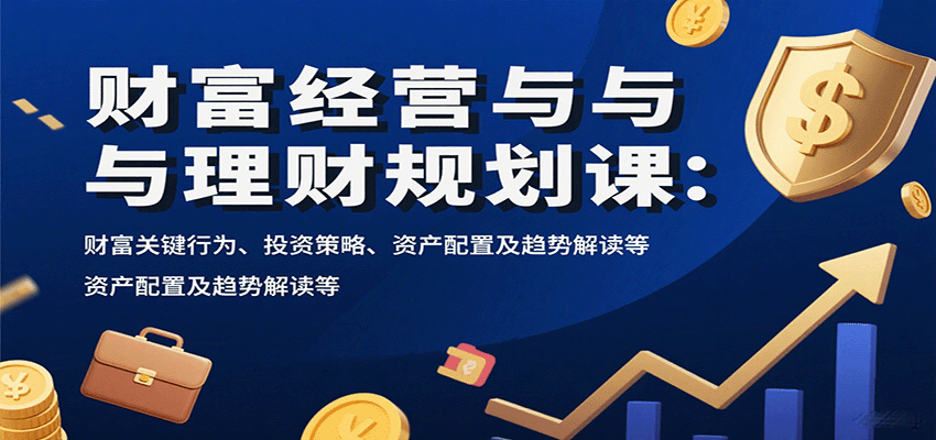 财富经营与理财规划课:财富关键行为、投资策略、资产配置及趋势解读等-青禾学社