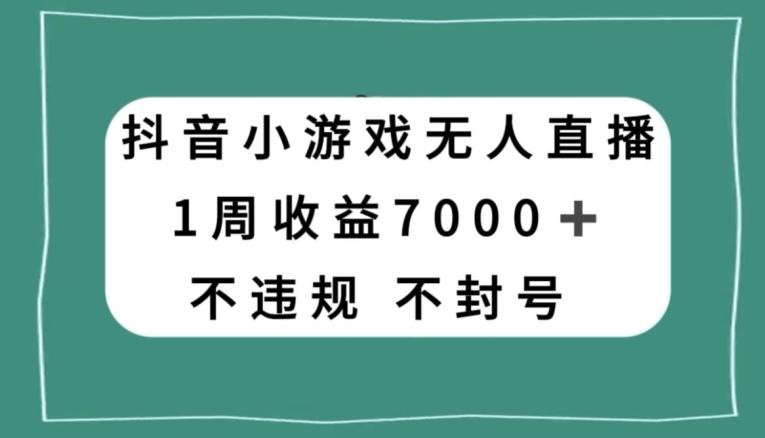 抖音小游戏无人直播，不违规不封号1周收益7000+，官方流量扶持【揭秘】-青禾学社