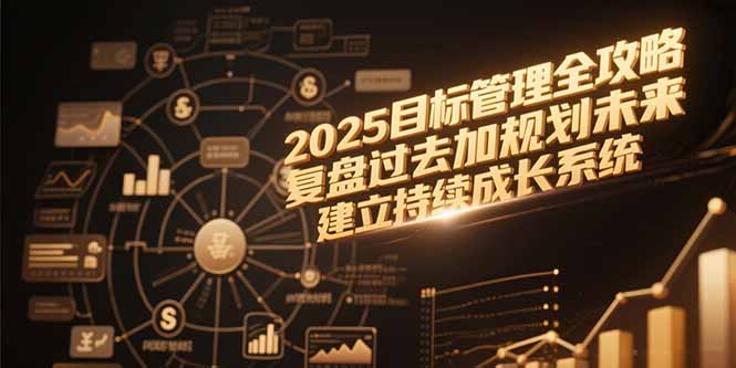 2025目标管理全攻略，复盘过去加规划未来，建立持续成长系统-青禾学社