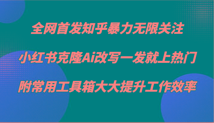 知乎暴力无限关注,小红书克隆Ai改写一发就上热门,附常用工具箱大大提升工作效率-青禾学社