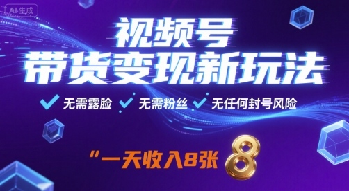 视频号带货变现新玩法，无需露脸，无需粉丝，无任何封号风险，一天收益8张【揭秘】-青禾学社