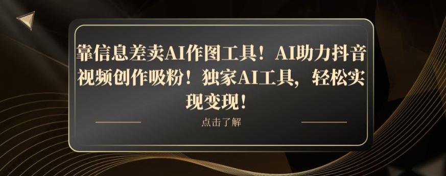靠信息差卖AI作图工具!AI助力抖音视频创作吸粉!独家AI工具,轻松实现变现!-青禾学社