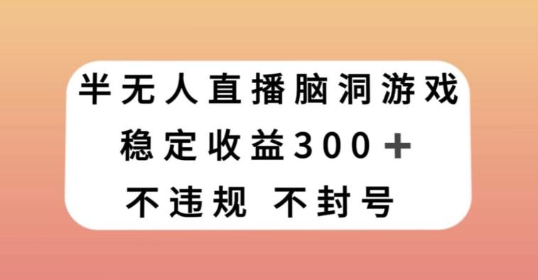 半无人直播脑洞小游戏，每天收入300+，保姆式教学小白轻松上手【揭秘】-青禾学社