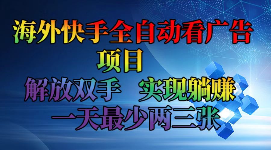 海外快手全自动看广告项目 解放双手 实现躺赚 一天最少两三张-青禾学社
