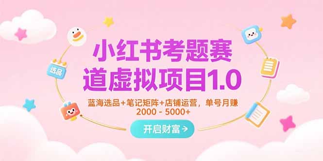 小红书考题赛道虚拟项目1.0，蓝海选品+笔记矩阵+店铺运营，单号月赚5000+-青禾学社