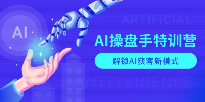 AI-操盘手特训营,解锁AI获客新模式,全面掌握AI商业应用与提示词技巧-青禾学社