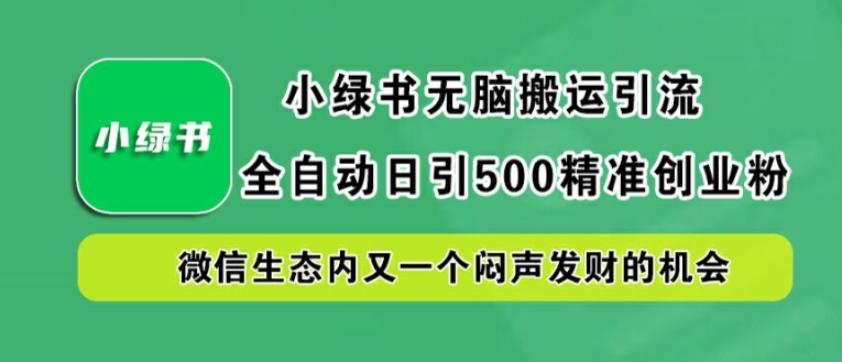 小绿书无脑搬运引流,全自动日引500精准创业粉,微信生态内又一个闷声发财的机会【揭秘】-青禾学社