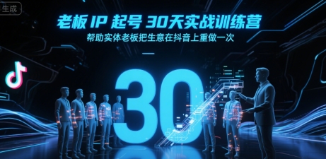 老板IP起号30天实战训练营,帮助实体老板把生意在抖音上重做一次-青禾学社