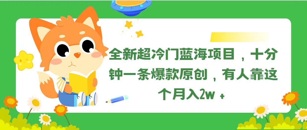 全新超冷门蓝海项目，十分钟一条爆款原创，有人靠这个月入2w＋-青禾学社