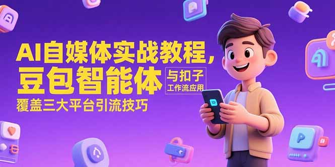 AI自媒体实战教程,豆包智能体与扣子工作流应用,覆盖三大平台引流技巧-青禾学社