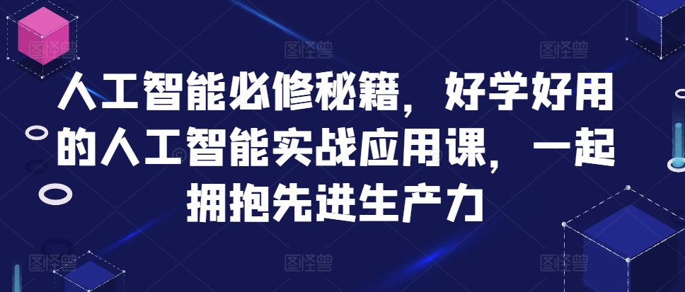 人工智能必修秘籍,好学好用的人工智能实战应用课,一起拥抱先进生产力-青禾学社