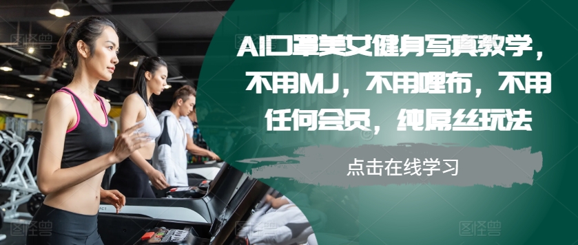 AI口罩美女健身写真教学,不用MJ,不用哩布,不用任何会员,纯屌丝玩法-青禾学社