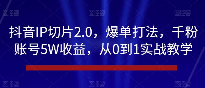 抖音IP切片2.0，爆单打法，千粉账号5W收益，从0到1实战教学【揭秘】-青禾学社