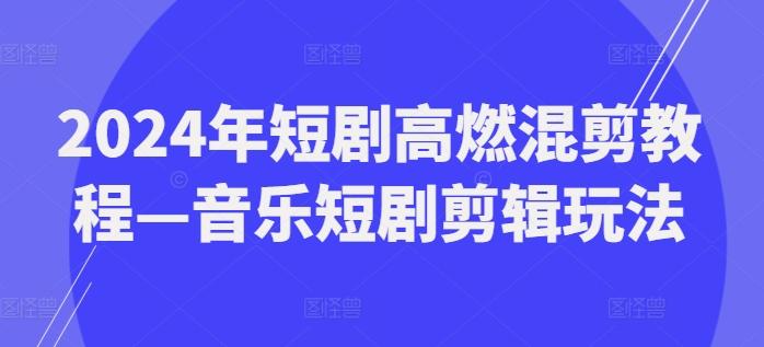 2024年短剧高燃混剪教程—音乐短剧剪辑玩法-青禾学社