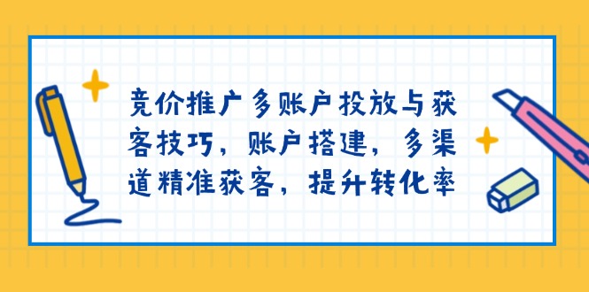竞价推广多账户投放与获客技巧,账户搭建,多渠道精准获客,提升转化率-青禾学社