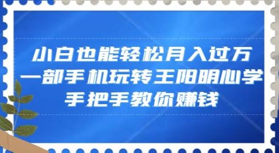 小白也能轻松月入过万，一部手机玩转王阳明心学，手把手教你赚钱【揭秘】-青禾学社