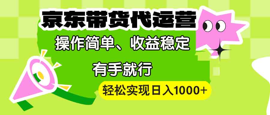 【京东带货代运营】操作简单、收益稳定、有手就行！轻松实现日入1000+-青禾学社