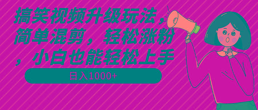 搞笑视频升级玩法，简单混剪，轻松涨粉，小白也能上手，日入1000+教程+素材-青禾学社