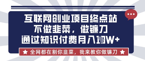 互联网创业尽头-不做韭菜,做镰刀,通过知识付费月入10个【揭秘】-青禾学社