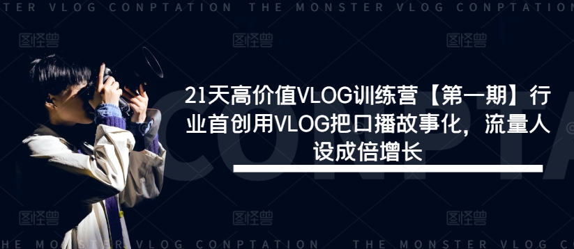 21天高价值VLOG训练营【第一期】行业首创用VLOG把口播故事化,流量人设成倍增长-青禾学社