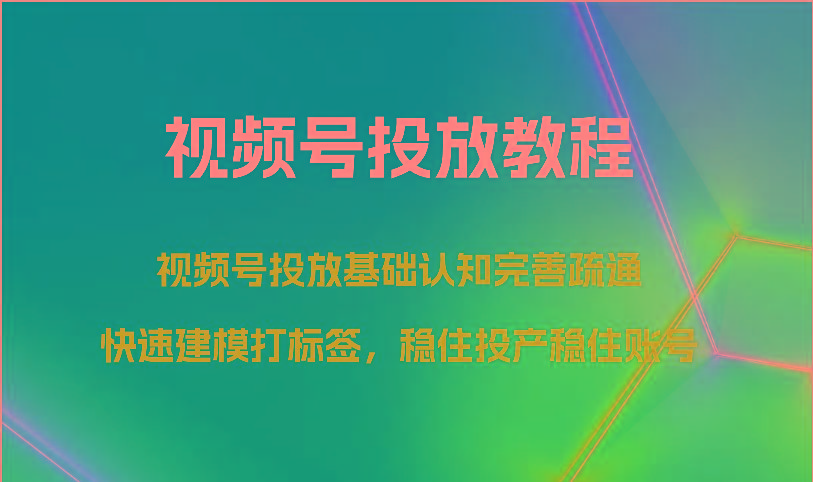 视频号投放教程-视频号投放基础认知完善疏通，快速建模打标签，稳住投产稳住账号-青禾学社