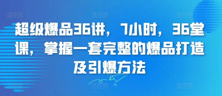 超级爆品36讲，7小时，36堂课，掌握一套完整的爆品打造及引爆方法-青禾学社