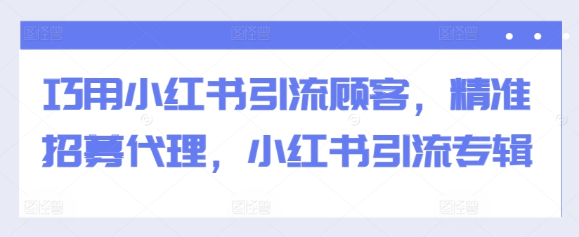 巧用小红书引流顾客,精准招募代理,小红书引流专辑-青禾学社